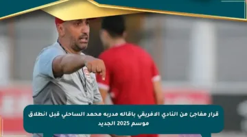 قرار مفاجئ من النادي الإفريقي بإقالة مدربه محمد الساحلي قبل انطلاق موسم 2025 الجديد
